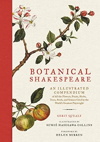 Botanical Shakespeare : An Illustrated Compendium of All the Flowers, Fruits, Herbs, Trees, Seeds, and Grasses Cited by the World's Greatest Playwright