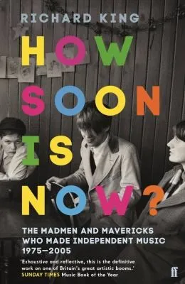 How Soon is Now? : The Madmen and Mavericks who made Independent Music 1975-2005