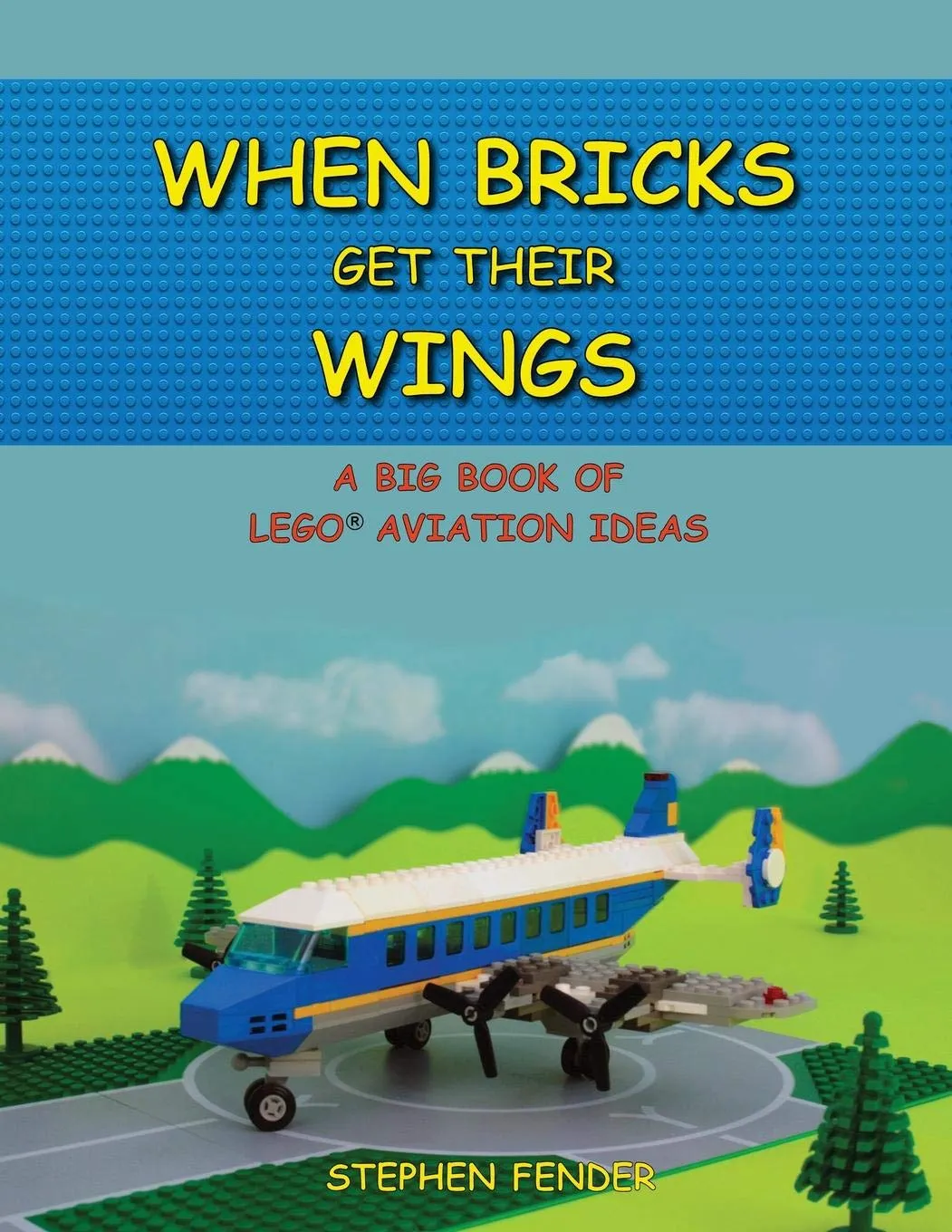 When Bricks Get Their Wings : A Big Book of LEGO Aviation Ideas