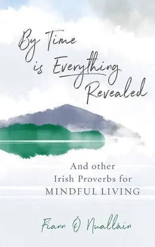 By Time is Everything Revealed : And Other Irish proverbs for Mindful Living