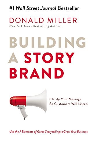 Building a StoryBrand : Clarify Your Message So Customers Will Listen