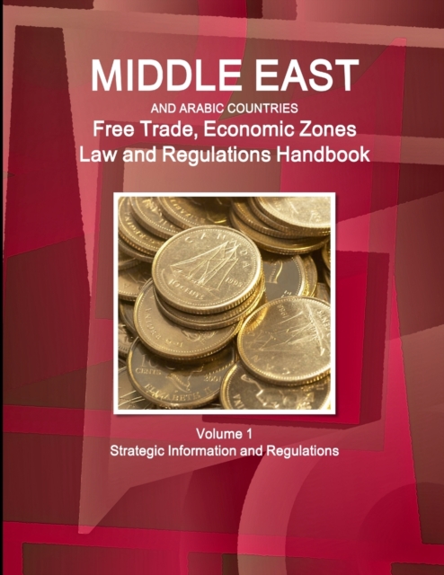 Middle East and Arabic Countries Free Trade, Economic Zones Law and Regulations Handbook Volume 1 Strategic Information and Regulations