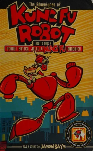 The Adventures of Kung Fu Robot : How to Make a Peanut Butter, Jelly, and Kung Fu Sandwich