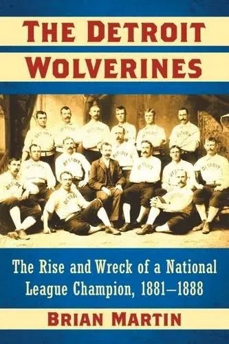 The Detroit Wolverines : The Rise and Wreck of a National League Champion, 1881-1888