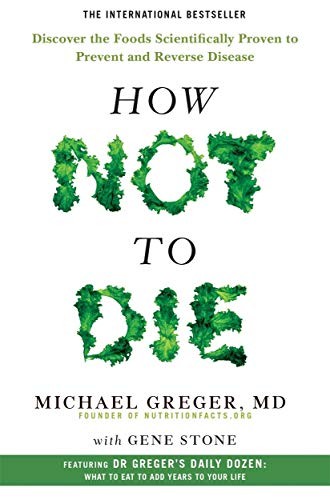 How Not to Die : Discover the Foods Scientifically Proven to Prevent and Reverse Disease