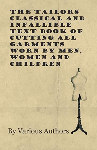 The Tailors Classical and Infallible Text Book of Cutting All Garments Worn by Men, Women and Children