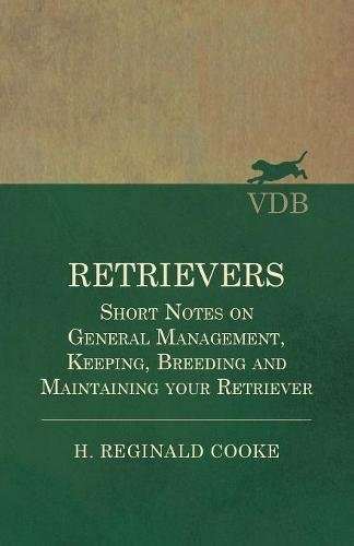Retrievers - Short Notes on General Management, Keeping, Breeding and Maintaining Your Retriever