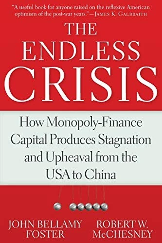 The Endless Crisis : How Monopoly-Finance Capital Produces Stagnation and Upheaval from the USA to China