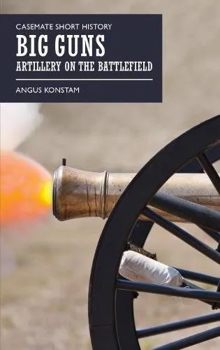 Big Guns : Artillery on the Battlefield