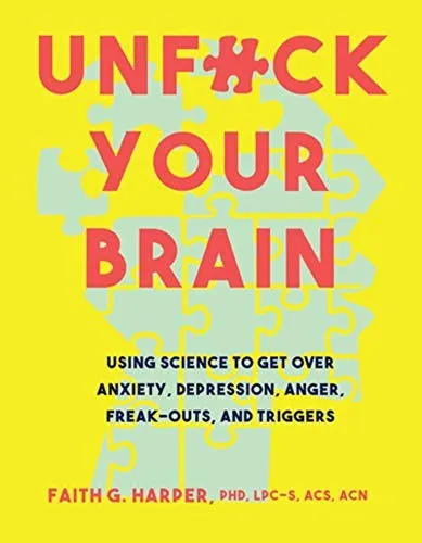 Unfuck Your Brain : Using Science To Get Over Anxiety, Depression, Anger, Freak-Outs, and Triggers