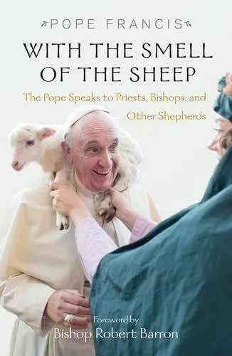 With the Smell of the Sheep : The Pope Speaks to Priests, Bishops, and Other Shepherds