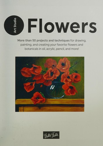 Art Studio: Flowers : More than 50 projects and techniques for drawing, painting, and creating your favorite flowers and botanicals in oil, acrylic, pencil, and more!