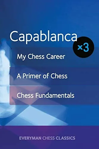 Capablanca : My Chess Career, Chess Fundamentals & A Primer of Chess