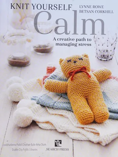 Knit Yourself Calm : A Creative Path to Managing Stress