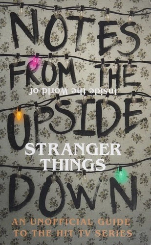 Notes From the Upside Down – Inside the World of Stranger Things : An Unofficial Handbook to the Hit TV Series