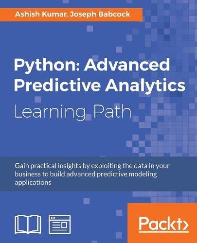 Python: Advanced Predictive Analytics : Gain practical insights by exploiting data in your business to build advanced predictive modeling applications