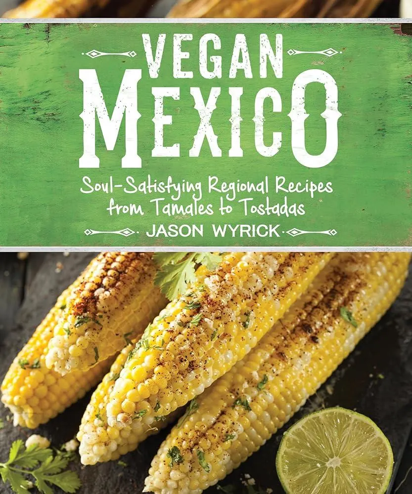 Vegan Mexico : Soul-Satisfying Regional Recipes from Tamales to Tostadas