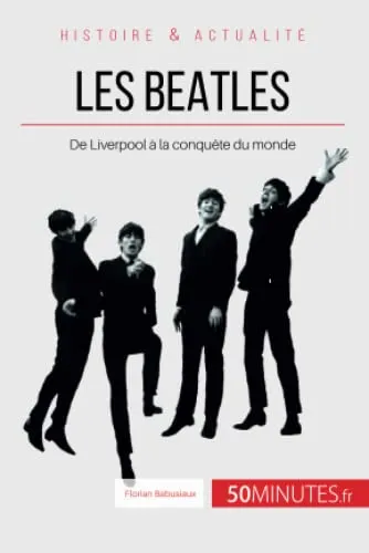 Les Beatles : De Liverpool a la conquete du monde