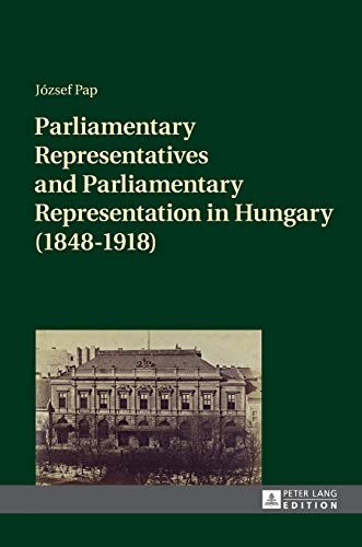Parliamentary Representatives and Parliamentary Representation in Hungary (1848-1918)