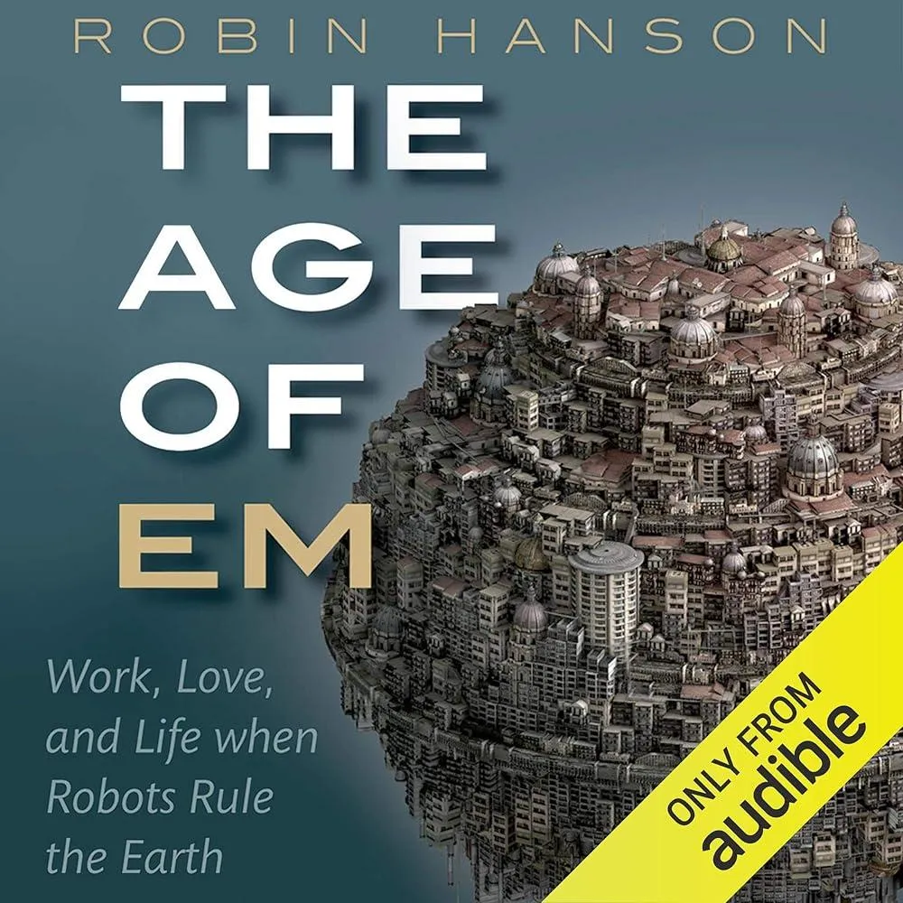 The Age of Em : Work, Love, and Life when Robots Rule the Earth