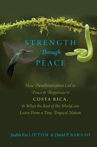 Strength Through Peace : How Demilitarization Led to Peace and Happiness in Costa Rica, and What the Rest of the World can Learn From a Tiny, Tropical Nation