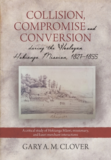 Collision, Compromise and Conversion during the Wesleyan Hokianga Mission, 1827–1855