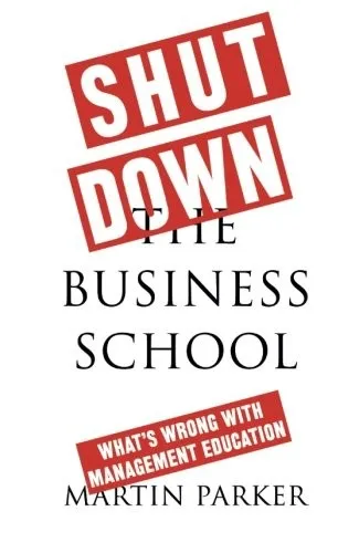 Shut Down the Business School : What's Wrong with Management Education