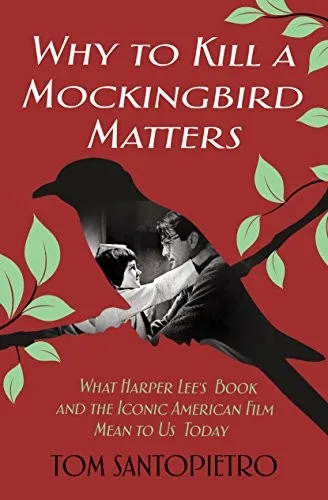 Why To Kill a Mockingbird Matters : What Harper Lee's Book and the Iconic American Film Mean to Us Today