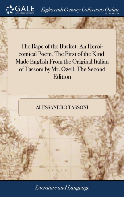 The Rape of the Bucket. An Heroi-comical Poem. The First of the Kind. Made English From the Original Italian of Tassoni by Mr. Ozell. The Second Edition