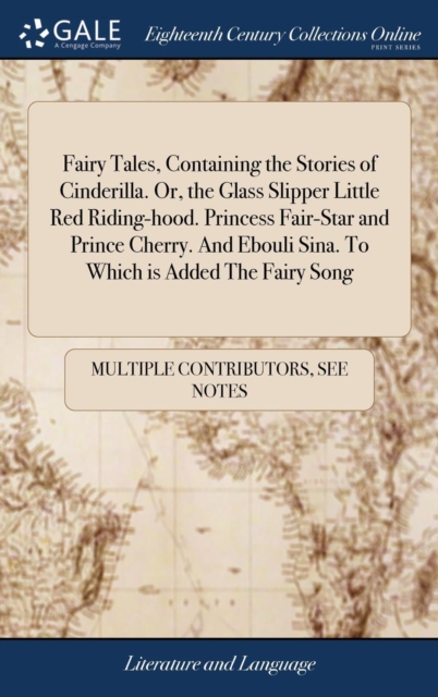 Fairy Tales, Containing the Stories of Cinderilla. Or, the Glass Slipper Little Red Riding-hood. Princess Fair-Star and Prince Cherry. And Ebouli Sina. To Which is Added The Fairy Song