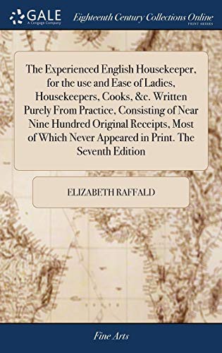 The Experienced English Housekeeper, for the use and Ease of Ladies, Housekeepers, Cooks, &c. Written Purely From Practice, Consisting of Near Nine Hundre