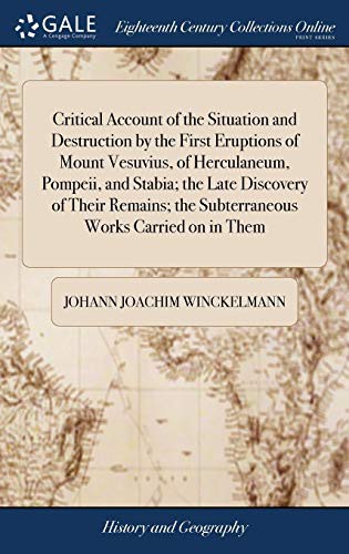 Critical Account of the Situation and Destruction by the First Eruptions of Mount Vesuvius, of Herculaneum, Pompeii, and Stabia; the Late Discovery of