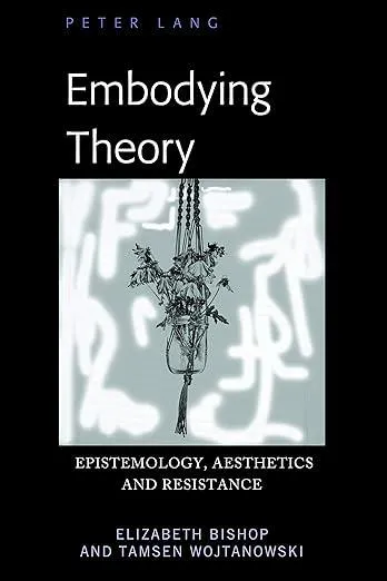 Embodying Theory : Epistemology, Aesthetics and Resistance