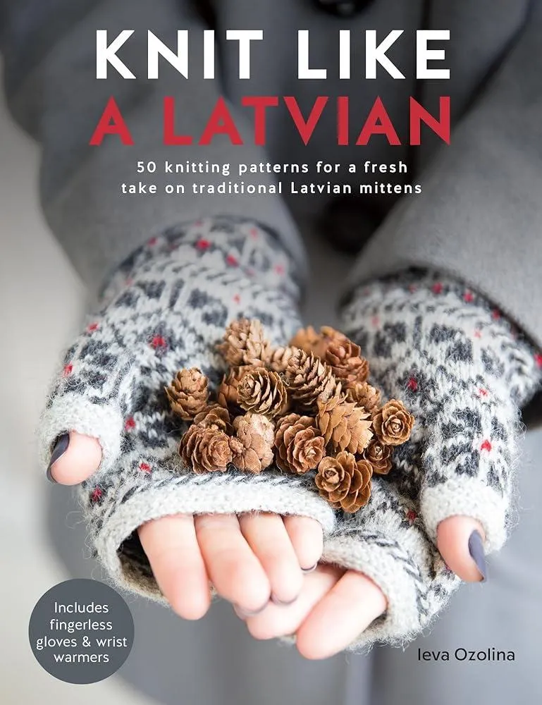 Knit Like a Latvian : 50 Knitting Patterns for a Fresh Take on Traditional Latvian Mittens