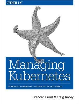 Managing Kubernetes : Operating Kubernetes Clusters in the Real World