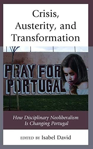 Crisis, Austerity, and Transformation : How Disciplinary Neoliberalism Is Changing Portugal