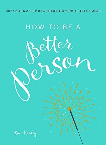 How to Be a Better Person : 400+ Simple Ways to Make a Difference in Yourself--And the World