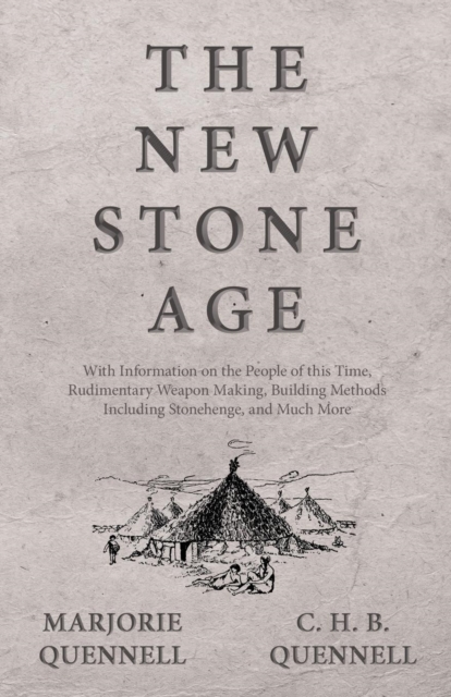 The New Stone Age - With Information on the People of This Time, Rudimentary Weapon Making, Building Methods Including Stonehenge, and Much More