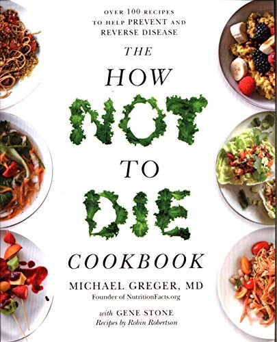 The How Not to Die Cookbook : Over 100 Recipes to Help Prevent and Reverse Disease