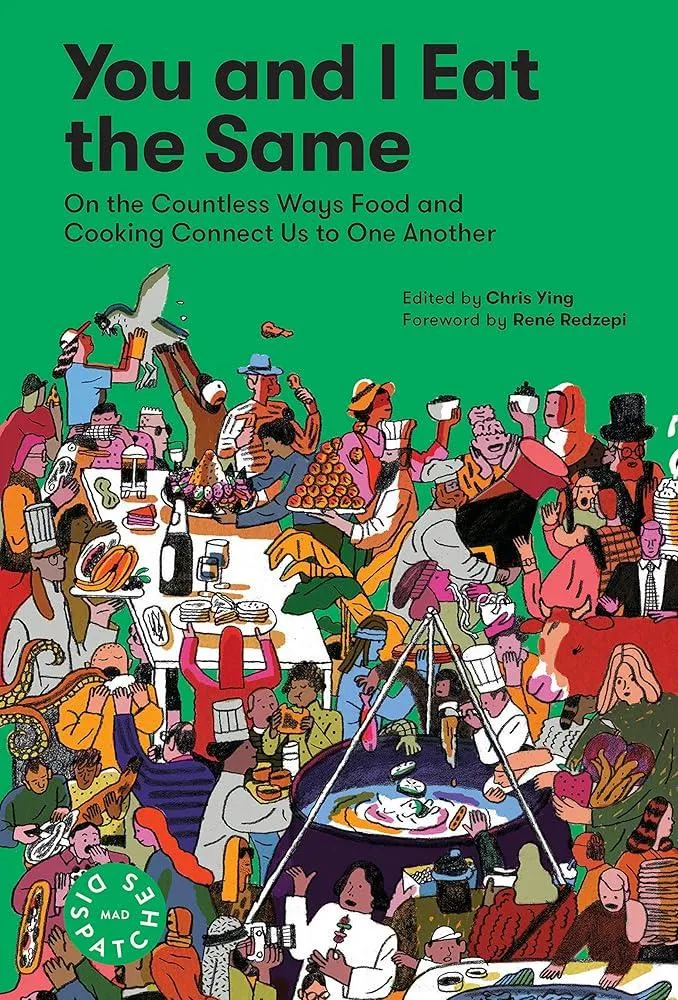 You and I Eat the Same : On the Countless Ways Food and Cooking Connect Us to One Another (MAD Dispatches, Volume 1)