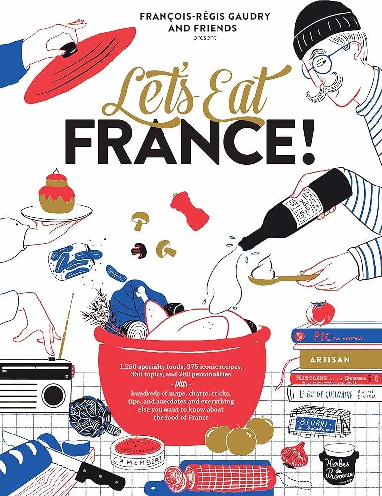 Let's Eat France! : 1,250 specialty foods, 375 iconic recipes, 350 topics, 260 personalities, plus hundreds of maps, charts, tricks, tips, and anecdotes and everything else you want to know about the