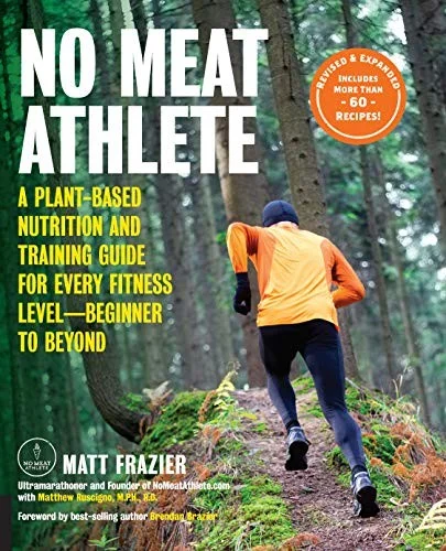 No Meat Athlete, Revised and Expanded : A Plant-Based Nutrition and Training Guide for Every Fitness Level—Beginner to Beyond [Includes More Than 60 Recipes!]