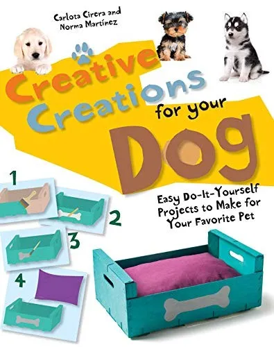 Creative Creations for Your Dog : Easy Do-It-Yourself Projects to Make for Your Favorite Pet