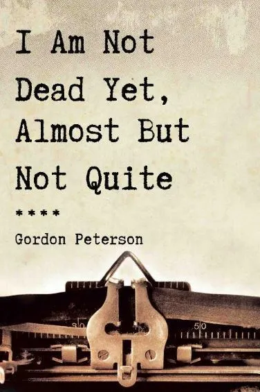 I Am Not Dead Yet, Almost But Not Quite