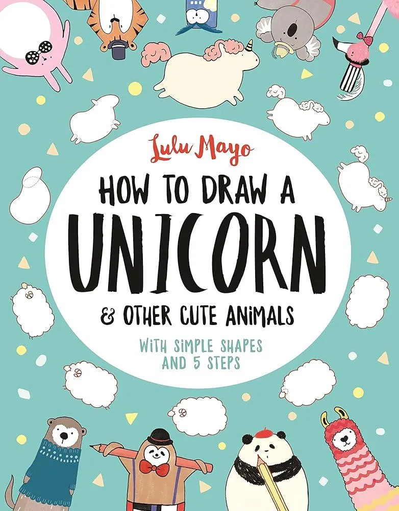 How to Draw a Unicorn and Other Cute Animals : With simple shapes and 5 steps