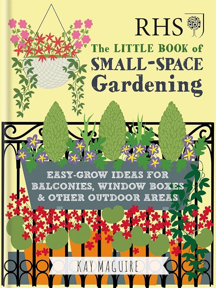 RHS Little Book of Small-Space Gardening : Easy-grow Ideas for Balconies, Window Boxes & Other Outdoor Areas