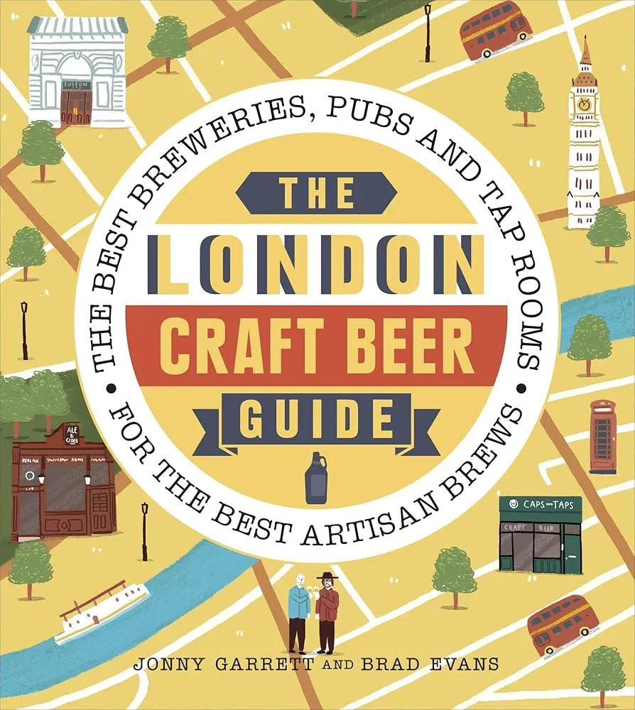 The London Craft Beer Guide : The best breweries, pubs and tap rooms for the best artisan brews