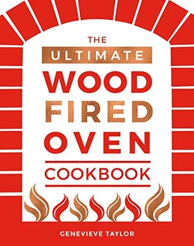 The Ultimate Wood-Fired Oven Cookbook : Recipes, Tips and Tricks that Make the Most of Your Outdoor Oven