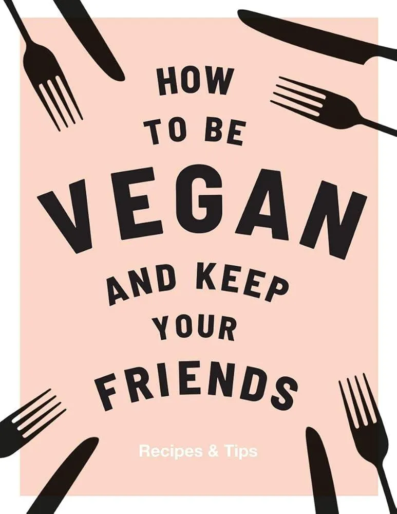 How to be Vegan and Keep Your Friends : Recipes & Tips