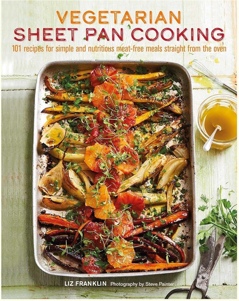 Vegetarian Sheet Pan Cooking : 101 Recipes for Simple and Nutritious Meat-Free Meals Straight from the Oven